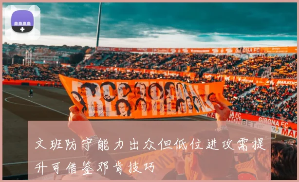 文班防守能力出众但低位进攻需提升可借鉴邓肯技巧